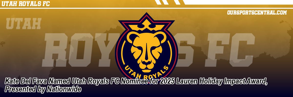 Kate Del Fava Named Utah Royals FC Nominee for 2025 Lauren Holiday Impact Award, Presented by Nationwide