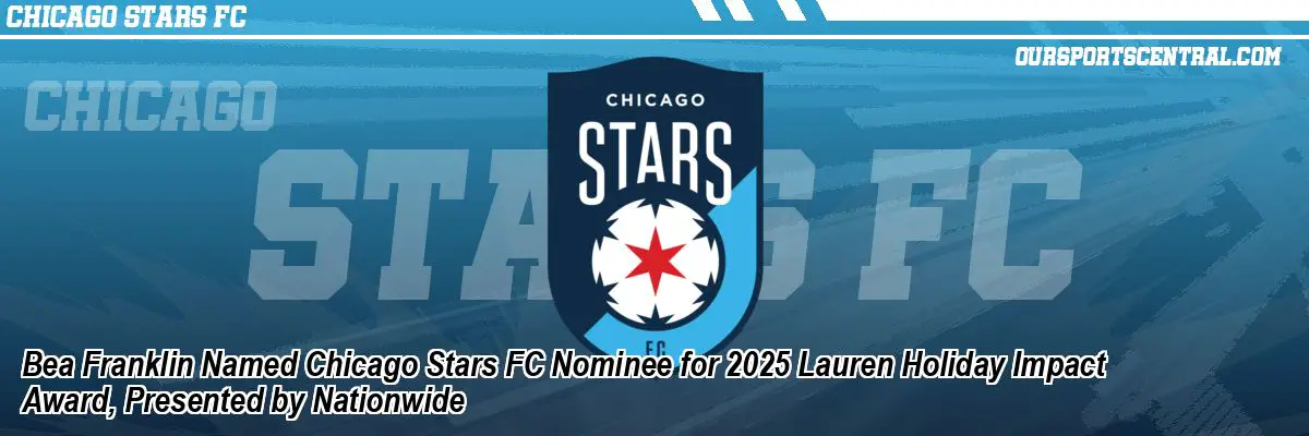 Bea Franklin Named Chicago Stars FC Nominee for 2025 Lauren Holiday Impact Award, Presented by Nationwide