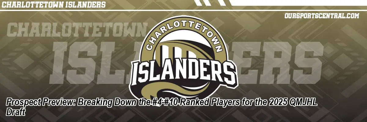 Prospect Preview: Breaking Down the #4-#10 Ranked Players for the 2025 QMJHL Draft
