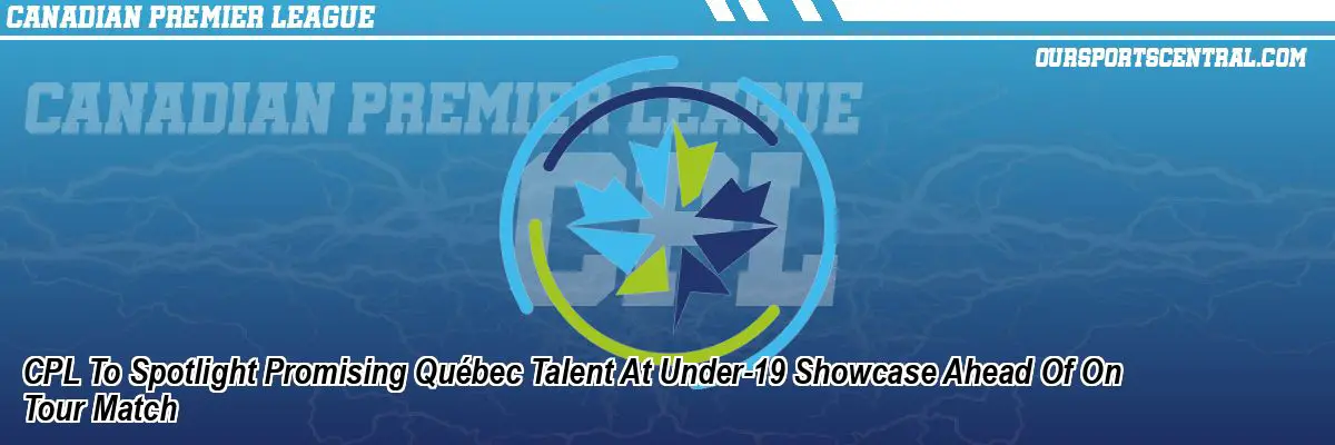 CPL To Spotlight Promising Québec Talent At Under-19 Showcase Ahead Of On Tour Match