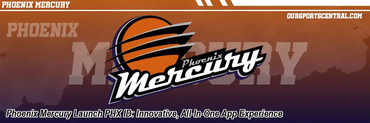 Phoenix Mercury Launch PHX ID: Innovative, All-In-One App Experience