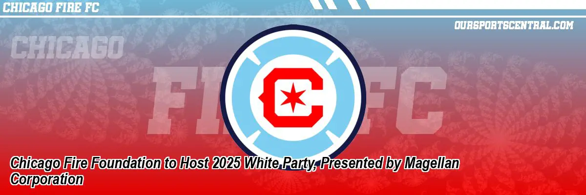 Chicago Fire Foundation to Host 2025 White Party, Presented by Magellan Corporation