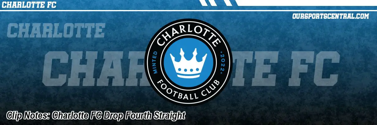 Clip Notes: Charlotte FC Drop Fourth Straight