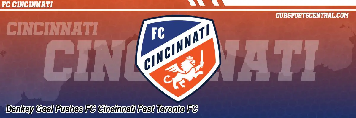 Denkey Goal Pushes FC Cincinnati Past Toronto FC
