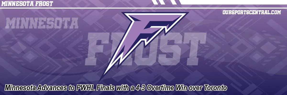 Minnesota Advances to PWHL Finals with a 4-3 Overtime Win over Toronto