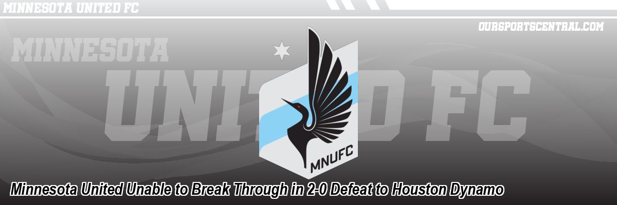 Minnesota United Unable to Break Through in 2-0 Defeat to Houston Dynamo
