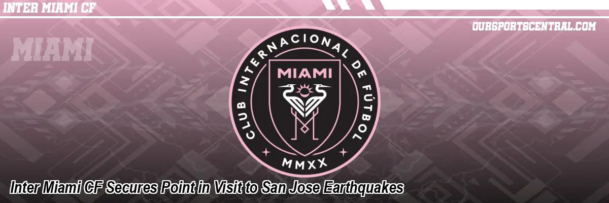 Inter Miami CF Secures Point in Visit to San Jose Earthquakes
