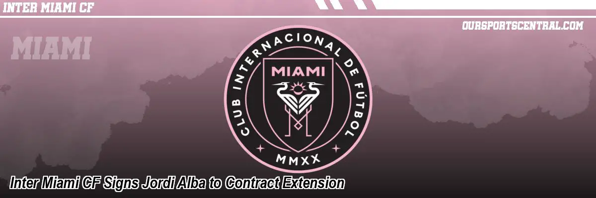 Inter Miami CF Signs Jordi Alba to Contract Extension