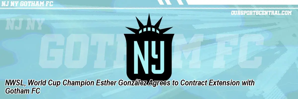 NWSL, World Cup Champion Esther González Agrees to Contract Extension with Gotham FC