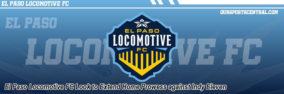 El Paso Locomotive FC Look to Extend Home Prowess against Indy Eleven