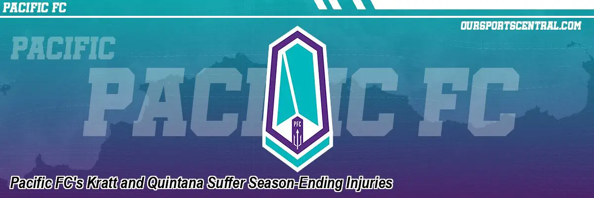 Pacific FC's Kratt and Quintana Suffer Season-Ending Injuries