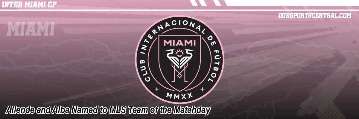 Allende and Alba Named to MLS Team of the Matchday