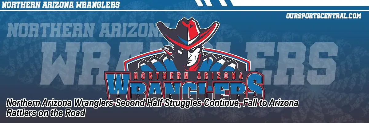 Northern Arizona Wranglers Second Half Struggles Continue, Fall to Arizona Rattlers on the Road