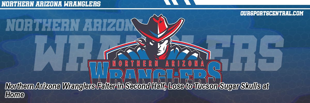 Northern Arizona Wranglers Falter in Second Half, Lose to Tucson Sugar Skulls at Home