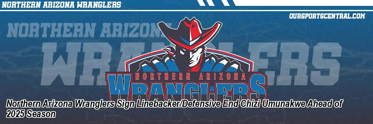 Northern Arizona Wranglers Sign Linebacker/Defensive End Chizi Umunakwe Ahead of 2025 Season