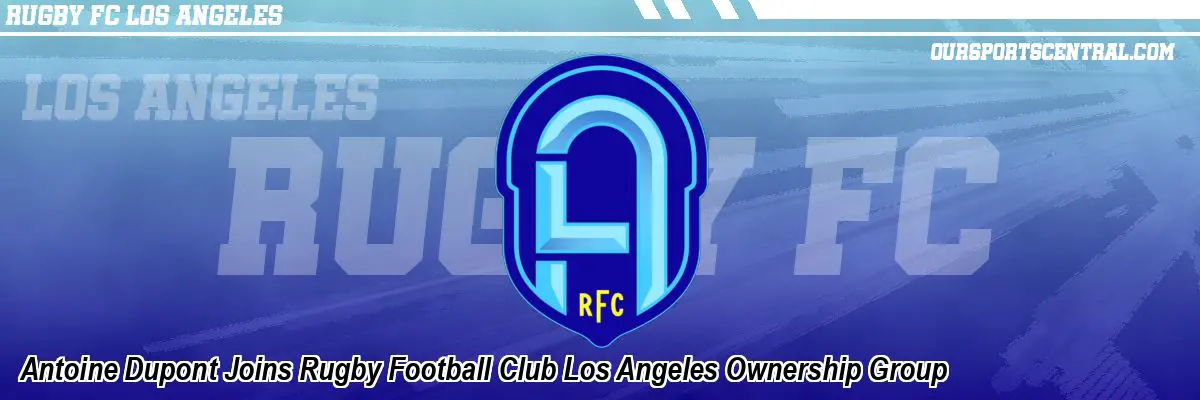 Antoine Dupont Joins Rugby Football Club Los Angeles Ownership Group