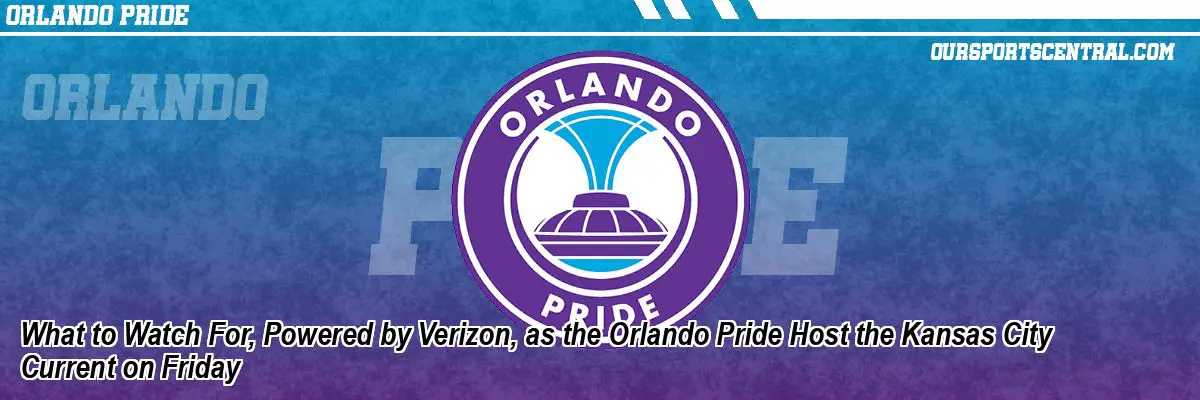 What to Watch For, Powered by Verizon, as the Orlando Pride Host the Kansas City Current on Friday