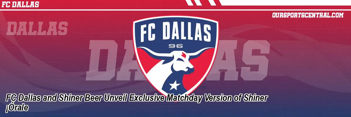 FC Dallas and Shiner Beer Unveil Exclusive Matchday Version of Shiner ¡Órale