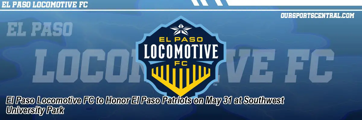 El Paso Locomotive FC to Honor El Paso Patriots on May 31 at Southwest University Park