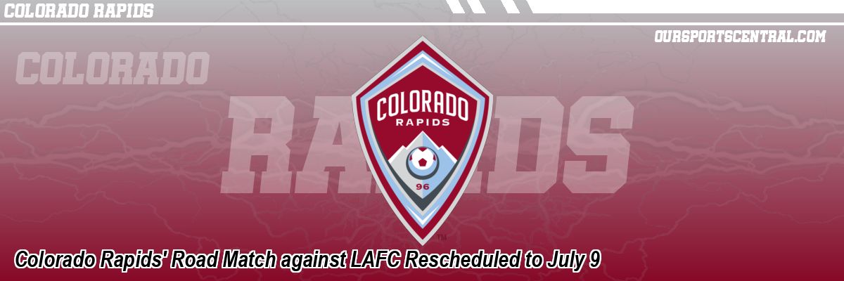 Colorado Rapids' Road Match against LAFC Rescheduled to July 9