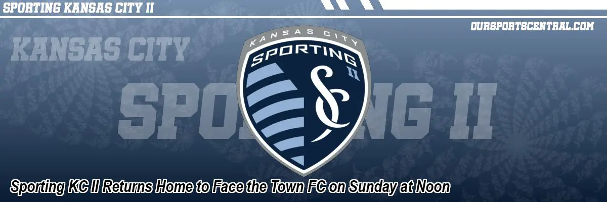 Sporting KC II Returns Home to Face the Town FC on Sunday at Noon