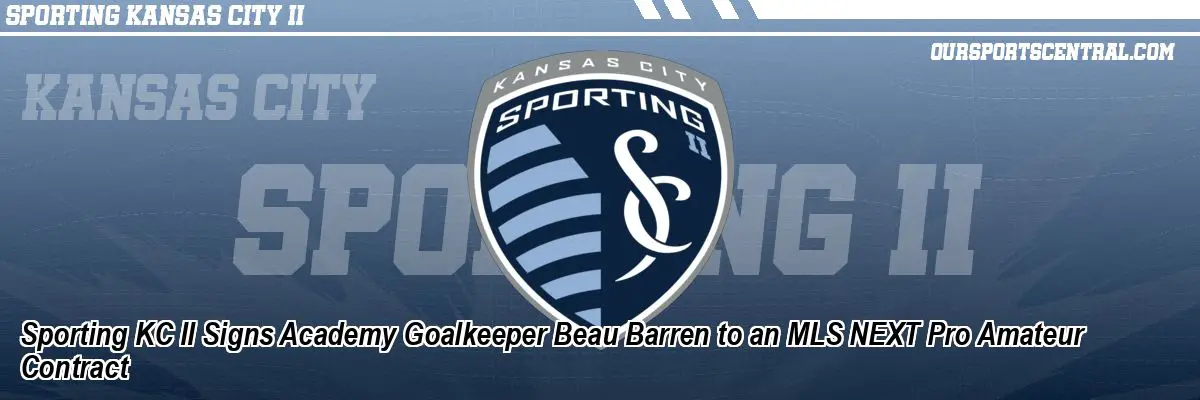 Sporting KC II Signs Academy Goalkeeper Beau Barren to an MLS NEXT Pro Amateur Contract