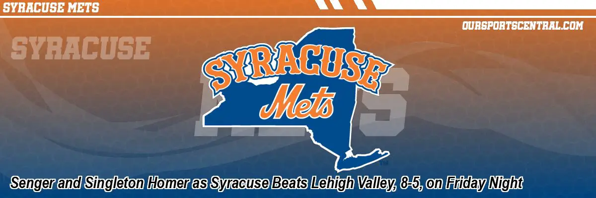 Senger and Singleton Homer as Syracuse Beats Lehigh Valley, 8-5, on Friday Night