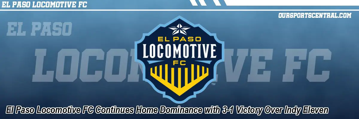 El Paso Locomotive FC Continues Home Dominance with 3-1 Victory Over Indy Eleven