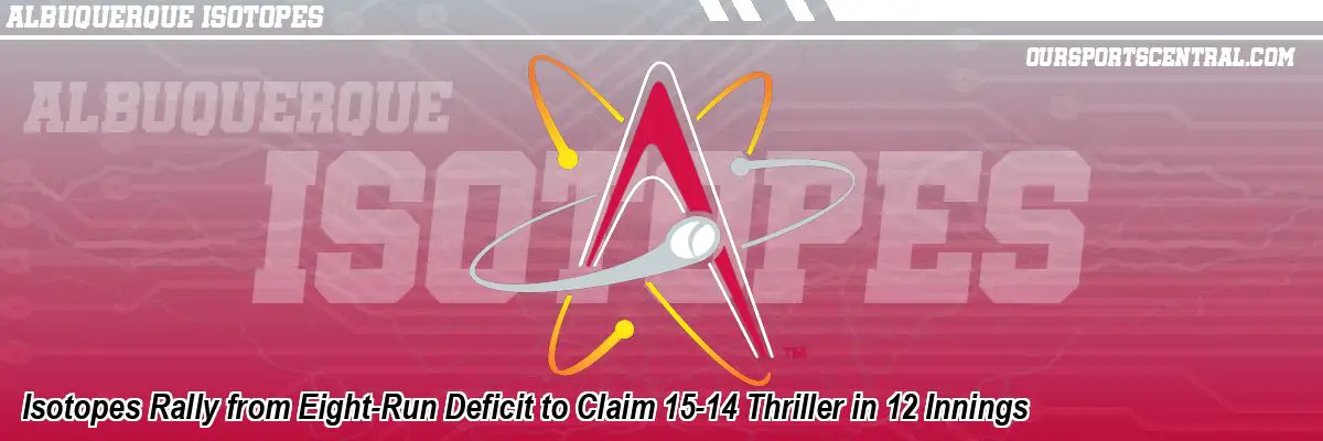 Isotopes Rally from Eight-Run Deficit to Claim 15-14 Thriller in 12 Innings