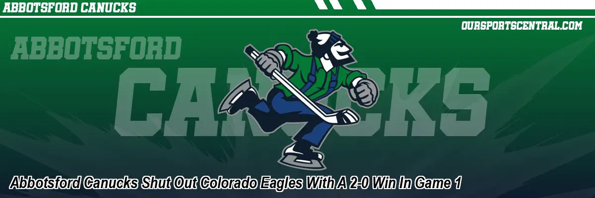 Abbotsford Canucks Shut Out Colorado Eagles With A 2-0 Win In Game 1