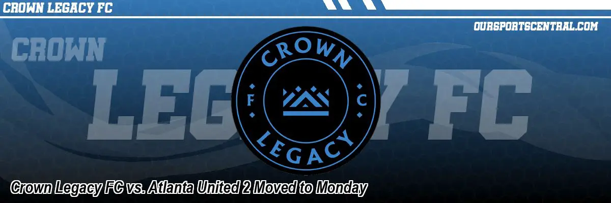 Crown Legacy FC vs. Atlanta United 2 Moved to Monday