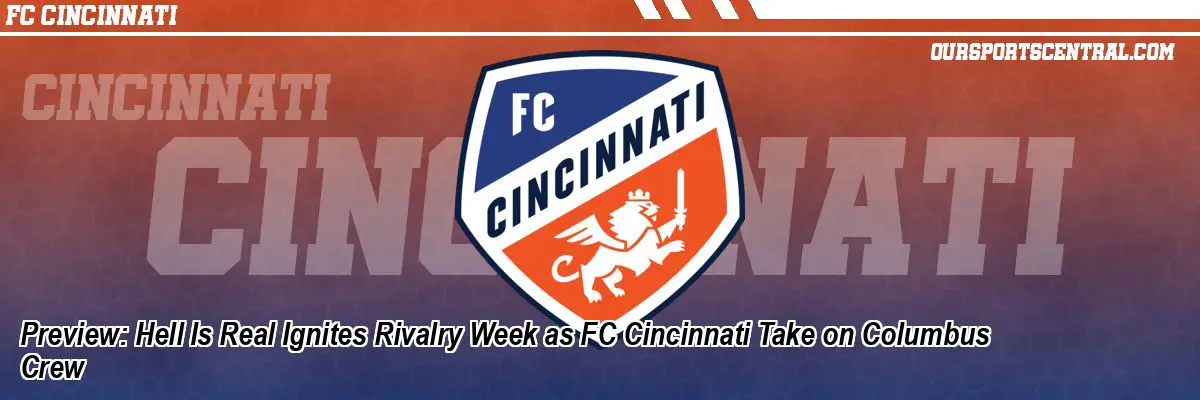 Preview: Hell Is Real Ignites Rivalry Week as FC Cincinnati Take on Columbus Crew