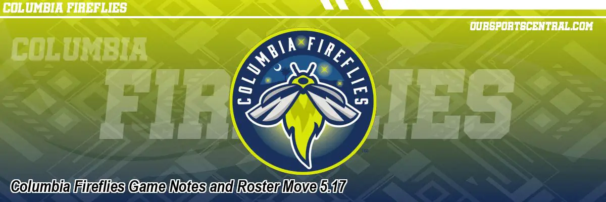 Columbia Fireflies Game Notes and Roster Move 5.17