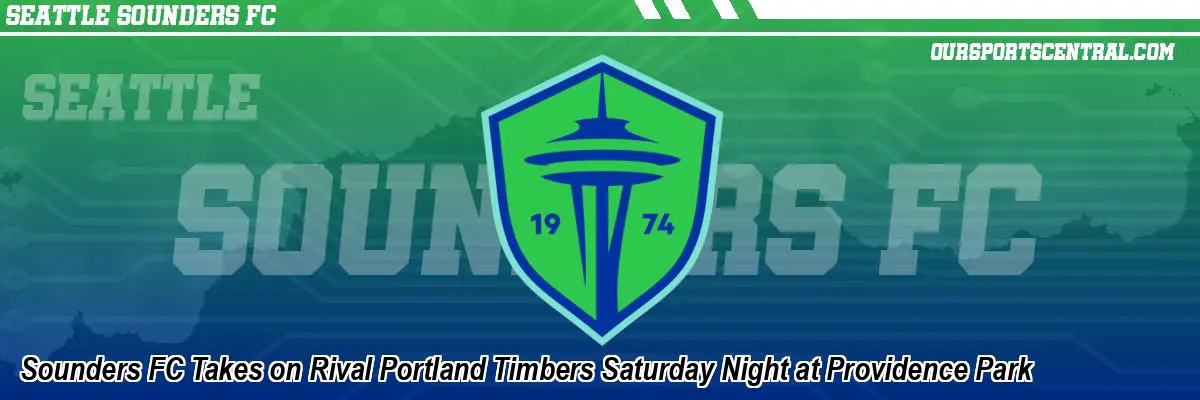 Sounders FC Takes on Rival Portland Timbers Saturday Night at Providence Park