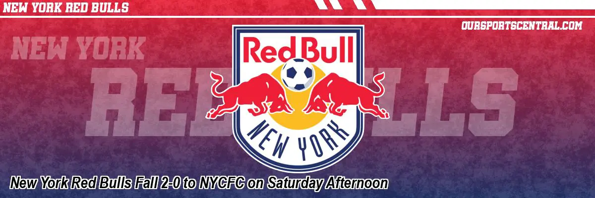 New York Red Bulls Fall 2-0 to NYCFC on Saturday Afternoon