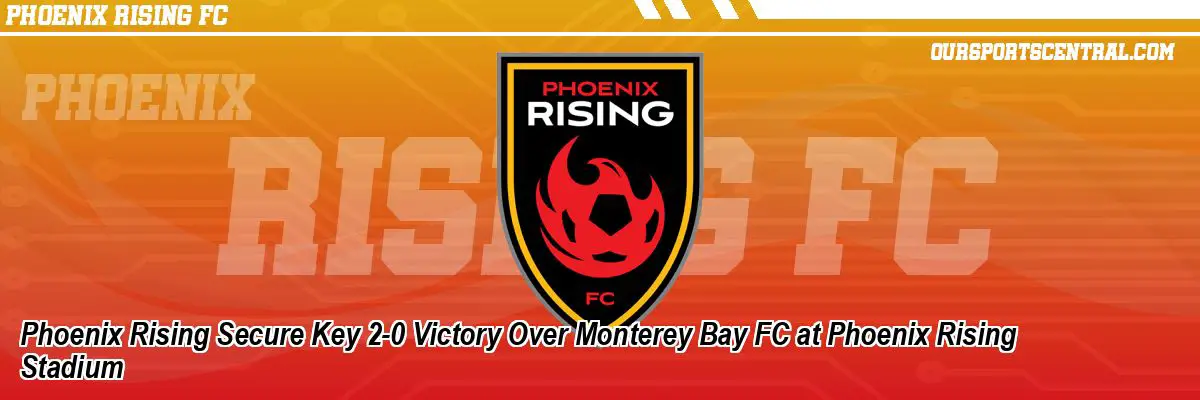Phoenix Rising Secure Key 2-0 Victory Over Monterey Bay FC at Phoenix Rising Stadium