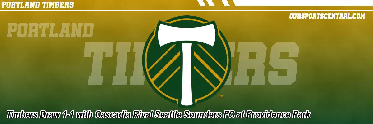 Timbers Draw 1-1 with Cascadia Rival Seattle Sounders FC at Providence Park