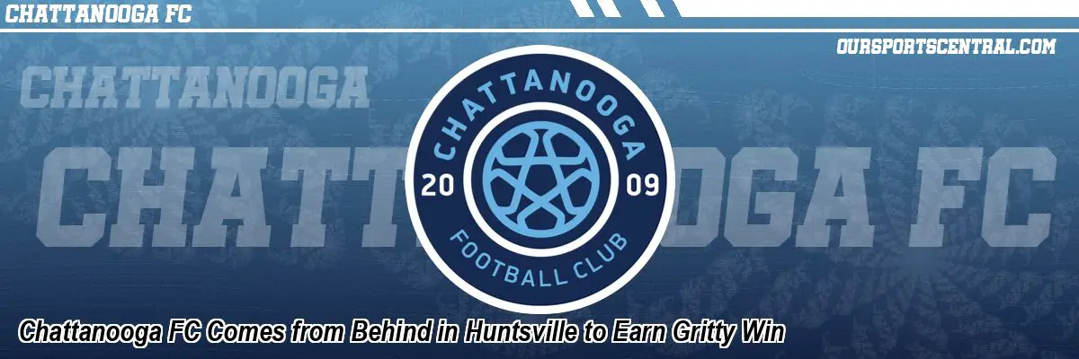 Chattanooga FC Comes from Behind in Huntsville to Earn Gritty Win