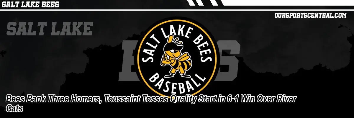 Bees Bank Three Homers, Toussaint Tosses Quality Start in 6-1 Win Over River Cats