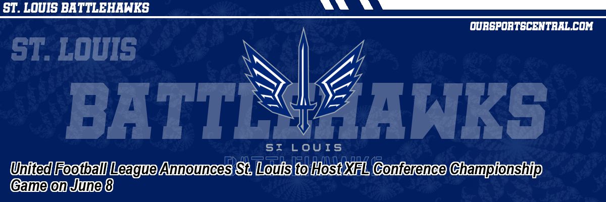 United Football League Announces St. Louis to Host XFL Conference Championship Game on June 8