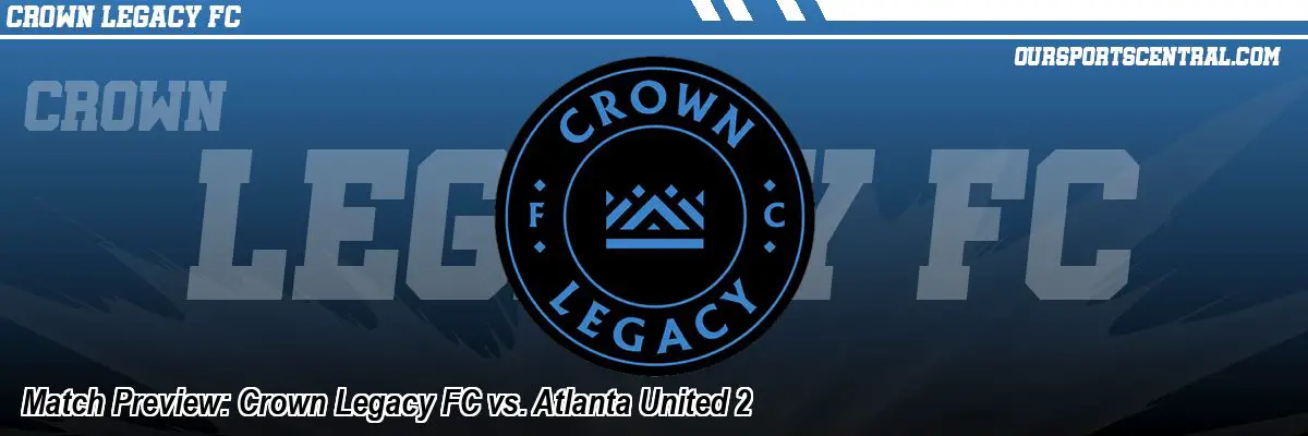 Match Preview: Crown Legacy FC vs. Atlanta United 2