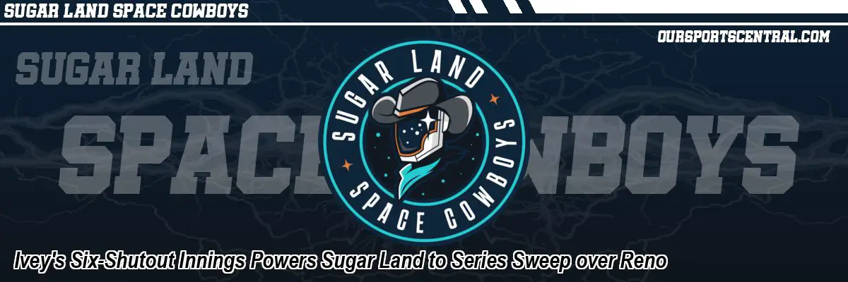 Ivey's Six-Shutout Innings Powers Sugar Land to Series Sweep over Reno
