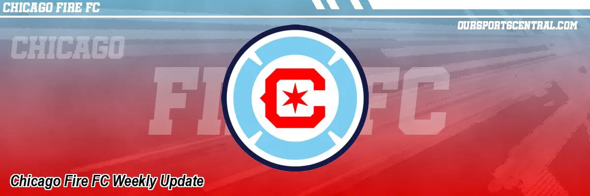 Chicago Fire FC Weekly Update