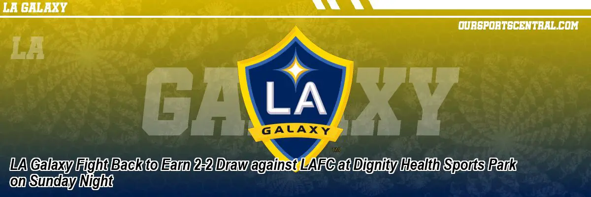 LA Galaxy Fight Back to Earn 2-2 Draw against LAFC at Dignity Health Sports Park on Sunday Night