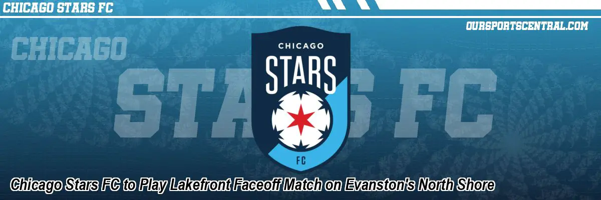 Chicago Stars FC to Play Lakefront Faceoff Match on Evanston's North Shore