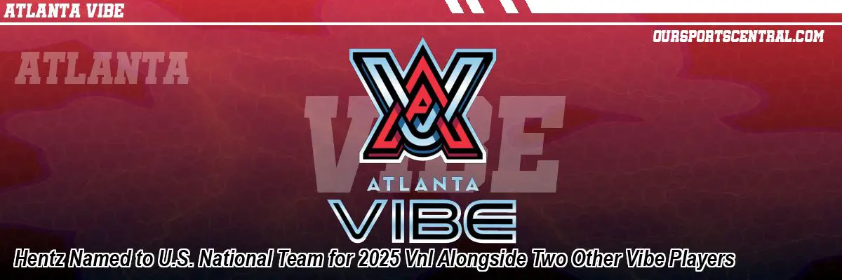 Hentz Named to U.S. National Team for 2025 Vnl Alongside Two Other Vibe Players