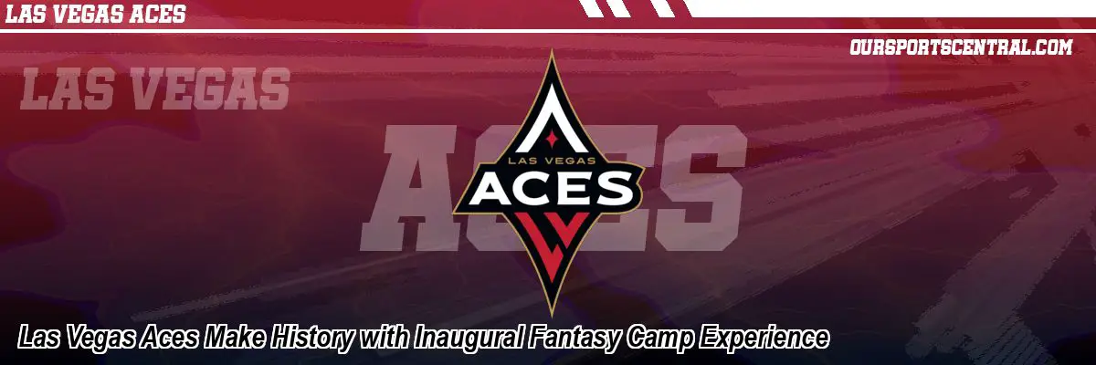 Las Vegas Aces Make History with Inaugural Fantasy Camp Experience