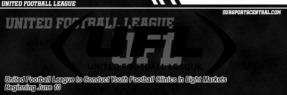 United Football League to Conduct Youth Football Clinics in Eight Markets Beginning June 10