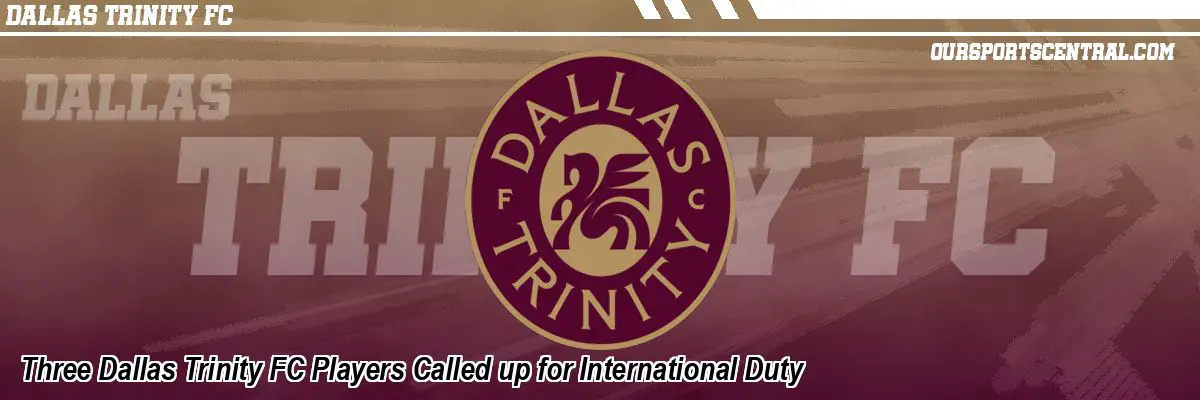Three Dallas Trinity FC Players Called up for International Duty