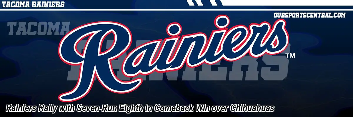 Rainiers Rally with Seven-Run Eighth in Comeback Win over Chihuahuas